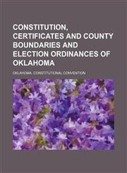 Constitution, Certificates and County Boundaries and Election Ordinances of Oklahoma,115065628X,9781150656286