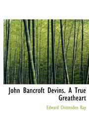 John Bancroft Devins. A True Greatheart,1115590537,9781115590532