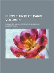 Purple tints of Paris Volume 1; character and manners in the new empire,1235908658,9781235908651