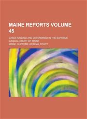 Maine Reports; Cases Argued and Determined in the Supreme Judicial Court of Maine Volume 45,1234157780,9781234157784