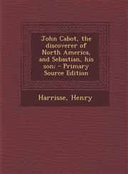 John Cabot, the discoverer of North America, and Sebastian, his son; - Primary Source Edition,1294037072,9781294037071