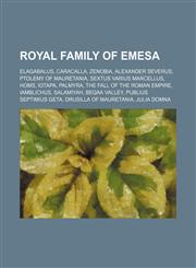 Royal Family of Emesa Elagabalus, Caracalla, Zenobia, Alexander Severus, Ptolemy of Mauretania, Sextus Varius Marcellus, Homs, Iotapa, Palmyra,1234578212,9781234578213
