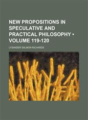 New Propositions in Speculative and Practical Philosophy (Volume 119-120),1458862569,9781458862563