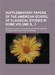 Supplementary Papers of the American School of Classical Studies in Rome Volume N . 1,1231989815,9781231989814