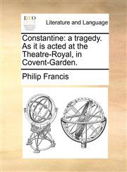 Constantine a tragedy. As it is acted at the Theatre-Royal, in Covent-Garden.,1170484034,9781170484036