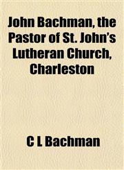 John Bachman, the Pastor of St. John's Lutheran Church, Charleston,1152352954,9781152352957