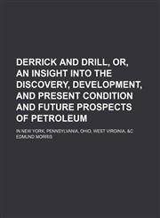 Derrick and Drill, Or, an Insight Into the Discovery, Development, and Present Condition and Future Prospects of Petroleum; In New York, Pennsylvania, Ohio, West Virginia, &c,115014307X,9781150143076
