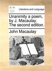 Unanimity a poem, by J. Macaulay. The second edition.,1170614701,9781170614709