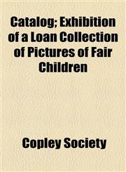Illustrated Catalog; Exhibition of a Loan Collection of Pictures of Fair Children,1154555623,9781154555622