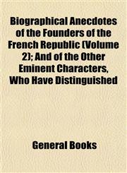 Biographical Anecdotes of the Founders of the French Republic (Volume 2); And of the Other Eminent Characters, Who Have Distinguished,1153297132,9781153297134