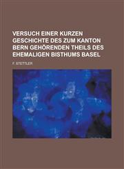 Versuch Einer Kurzen Geschichte Des Zum Kanton Bern Gehorenden Theils Des Ehemaligen Bisthums Basel,1234335492,9781234335496