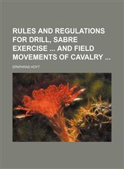 Rules and Regulations for Drill, Sabre Exercise and Field Movements of Cavalry,1151189111,9781151189110