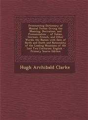 Pronouncing Dictionary of Musical Terms Giving the Meaning, Derivation, and Pronunciation ... of Italian, German, French, and Other Words; The Names,1293746975,9781293746974