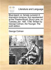 Blue-beard; or, female curiosity! A dramatick romance; first represented at the Theatre-Royal, Drury-Lane, on Tuesday Jan. 16th. 1798. Written by George Colman, the Younger. The sixth edition.,1170443761,9781170443767
