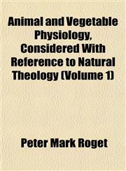 Animal and Vegetable Physiology, Considered With Reference to Natural Theology (Volume 1),1151887994,9781151887993