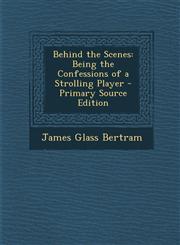 Behind the Scenes Being the Confessions of a Strolling Player,1287412416,9781287412410