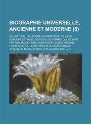 Biographie Universelle, Ancienne Et Moderne; Ou, Histoire, Par Ordre Alphabetique, de La Vie Publique Et Privee de Tous Les Hommes Qui Se Sont Fait Re,1236462424,9781236462428