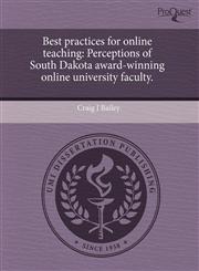 Best practices for online teaching Perceptions of South Dakota award-winning online university faculty.,1243555599,9781243555595