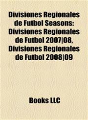 Divisiones Regionales de Fútbol Seasons Divisiones Regionales de Fútbol 2007|08, Divisiones Regionales de Fútbol 2008|09,1158126360,9781158126361
