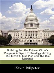 Building for the Future China's Progress in Space Technology during the Tenth 5-Year Plan and the U.S. Response,1288242107,9781288242108
