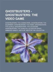 Ghostbusters - Ghostbusters The Video Game: Ghostbusters: TVG Characters, Ghostbusters: TVG Equipment, Ghostbusters: TVG Items, Ghostbusters: TVG Levels, Ghostbusters: TVG Locations, Ghostbusters: TVG Vehicles, Alligator ghost,1234801752,9781234801755