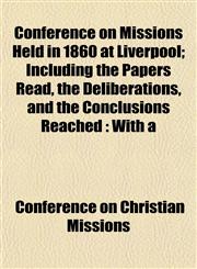 Conference on Missions Held in 1860 at Liverpool; Including the Papers Read, the Deliberations, and the Conclusions Reached With a,1151998761,9781151998767