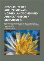 Geschichte Der Kreuzzuge Nach Morgenlandischen Und Abendlandischen Berichten; Geschichte Der Kreuzfahrten Nach Dem Gelobten Lande Wahrend Der Ersten H,1234210886,9781234210885