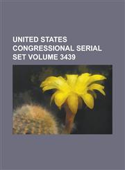 United States Congressional Serial Set Volume 3439,1234037793,9781234037796