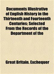 Documents Illustrative of English History in the Thirteenth and Fourteenth Centuries; Selected From the Records of the Department of the,1152238426,9781152238428