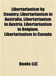 Libertarianism by Country Libertarianism in Australia, Libertarianism in Austria, Libertarianism in Belgium, Libertarianism in Canada,1157869521,9781157869528