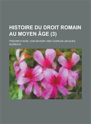 Histoire Du Droit Romain Au Moyen Age (3),1234498901,9781234498900