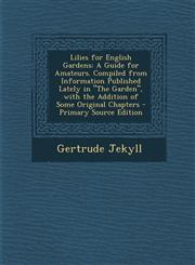 Lilies for English Gardens A Guide for Amateurs. Compiled from Information Published Lately in "The Garden", with the Addition of Some Original Chapters - Primary Source Edition,1294294644,9781294294641