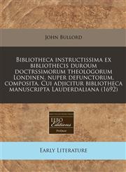 Bibliotheca instructissima ex bibliothecis duroum doctrssimorum theologorum Londinen. nuper defunctorum, composita. Cui adjicitur bibliotheca manuscripta Lauderdaliana (1692),1171342756,9781171342755