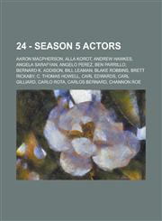24 - Season 5 actors Aaron MacPherson, Alla Korot, Andrew Hawkes, Angela Sarafyan, Angelo Perez, Ben Parrillo, Bernard K. Addison, Bill Leaman, Blake Robbins, Brett Rickaby, C. Thomas Howell, Carl Edwards, Carl Gilliard, Carlo Rota, Carlos Bernard, Chann,1234770687,9781234770686