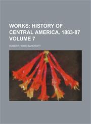 Works;  History of Central America. 1883-87 Volume 7,1458955648,9781458955647