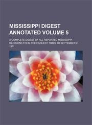 Mississippi digest annotated Volume 5 ; a complete digest of all reported Mississippi decisions from the earliest times to September 2, 1911,1159420599,9781159420598