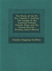 Works of the Rt. REV. Charles C. Grafton The Lineage of the American Catholic Church. Pusey and the Church Revival,1287441734,9781287441731