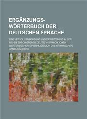 Erganzungs-Worterbuch Der Deutschen Sprache; Eine Vervollstandigung Und Erweiterung Aller Bisher Erschienenen Deutsch-Sprachlichen Worterbucher (Einso,1234499320,9781234499327