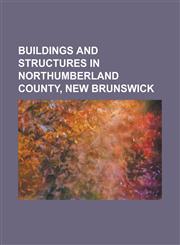 Buildings and Structures in Northumberland County, New Brunswick Heath Steele Mines, Notre-Dame de L'Assomption Abbey, Priceville Footbridge,115614373X,9781156143735