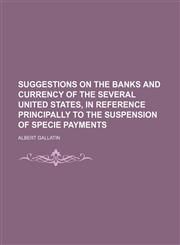 Suggestions on the banks and currency of the several United States, in reference principally to the suspension of specie payments,1151618454,9781151618450