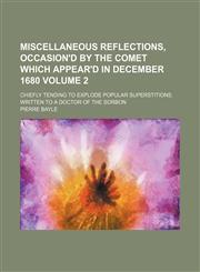 Miscellaneous reflections, occasion'd by the comet which appear'd in December 1680; Chiefly tending to explode popular superstitions. Written to a doctor of the Sorbon Volume 2,1150037229,9781150037221