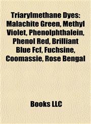 Triarylmethane Dyes Malachite Green, Methyl Violet, Phenolphthalein, Phenol Red, Brilliant Blue Fcf, Fuchsine, Coomassie, Rose Bengal,115585232X,9781155852324