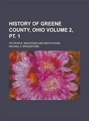 History of Greene County, Ohio; Its People, Industries and Institutions Volume 2, pt. 1,1236793668,9781236793669