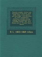 Domestic Animals History and Description of the Horse, Mule, Cattle, Sheep, Swine, Poultry, and Farm Dogs: With Directions for Their Ma,1287587658,9781287587651