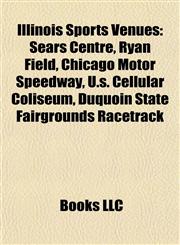 Illinois Sports Venue Introduction Gerald Ratner Athletics Center, Sears Centre, Duquoin State Fairgrounds Racetrack, Ryan Field,1155930223,9781155930220