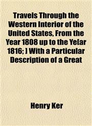 Travels Through the Western Interior of the United States, From the Year 1808 up to the Ye[ar 1816; ] With a Particular Description of a Great,1154874303,9781154874303