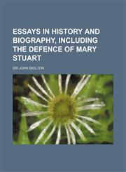 Essays in History and Biography, Including the Defence of Mary Stuart,1152757415,9781152757417