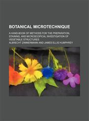 Botanical Microtechnique; A Hand-Book of Methods for the Preparation, Staining, and Microscopical Investigation of Vegetable Structures,1459058097,9781459058095