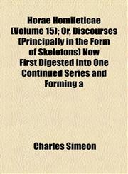 Horae Homileticae (Volume 15); Or, Discourses (Principally in the Form of Skeletons) Now First Digested Into One Continued Series and Forming a,115474020X,9781154740202