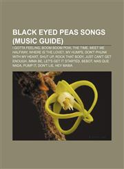 Black Eyed Peas songs (Music Guide) I Gotta Feeling, Boom Boom Pow, The Time, Meet Me Halfway, Where Is the Love?, My Humps,1155857712,9781155857718